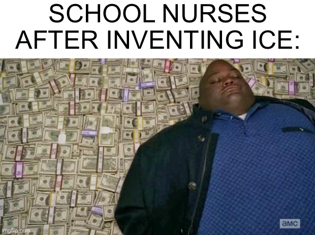 SCHOOL NURSES AFTER INVENTING ICE: | image tagged in huell money,school,nurse,funny,ice | made w/ Imgflip meme maker