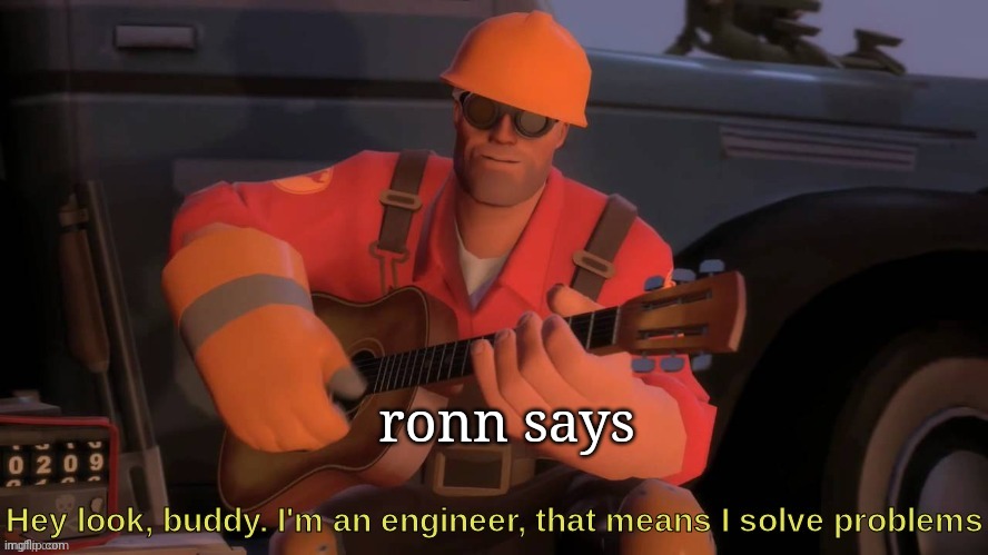 Hey look, buddy. I'm an engineer, that means I solve problems | ronn says | image tagged in hey look buddy i'm an engineer that means i solve problems | made w/ Imgflip meme maker