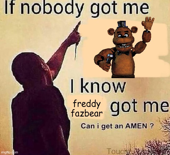 amen | freddy fazbear | image tagged in if nobody got me blank,fnaf,five nights at freddys,five nights at freddy's | made w/ Imgflip meme maker