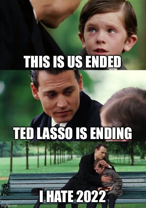 Hate 2022 | THIS IS US ENDED; TED LASSO IS ENDING; I HATE 2022 | image tagged in memes,finding neverland | made w/ Imgflip meme maker