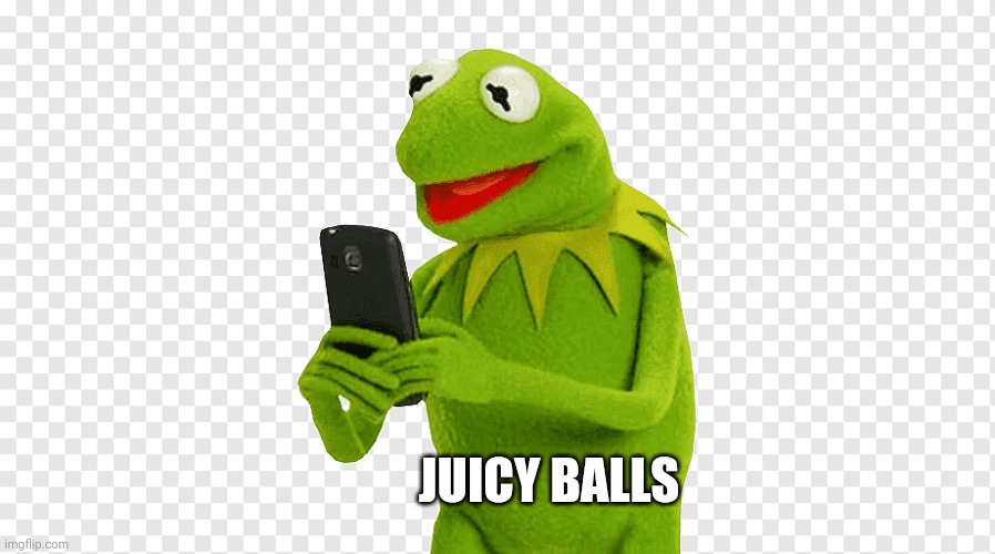 Kermit | JUICY BALLS | image tagged in funny memes,kermit the frog | made w/ Imgflip meme maker