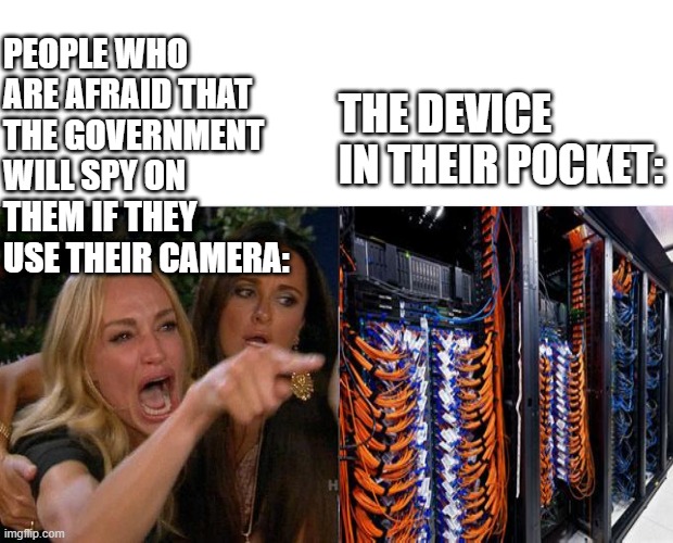 Don't beg for upvotes | PEOPLE WHO ARE AFRAID THAT THE GOVERNMENT WILL SPY ON THEM IF THEY USE THEIR CAMERA:; THE DEVICE IN THEIR POCKET: | image tagged in memes,woman yelling at cat | made w/ Imgflip meme maker