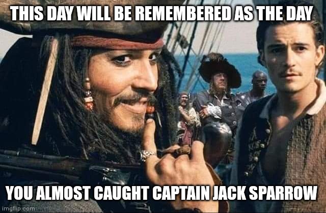 Captain Jack Sparrow |  THIS DAY WILL BE REMEMBERED AS THE DAY; YOU ALMOST CAUGHT CAPTAIN JACK SPARROW | image tagged in captain jack sparrow | made w/ Imgflip meme maker