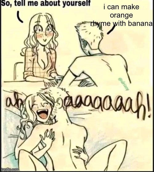 tell me about yourself better | i can make orange rhyme with banana | image tagged in tell me about yourself better | made w/ Imgflip meme maker