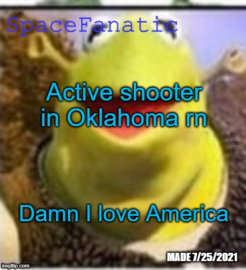 Ye Olde Announcements | Active shooter in Oklahoma rn; Damn I love America | image tagged in spacefanatic announcement temp | made w/ Imgflip meme maker