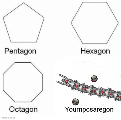 I lost half my npcs and then died | Yournpcsaregon | image tagged in memes,pentagon hexagon octagon | made w/ Imgflip meme maker