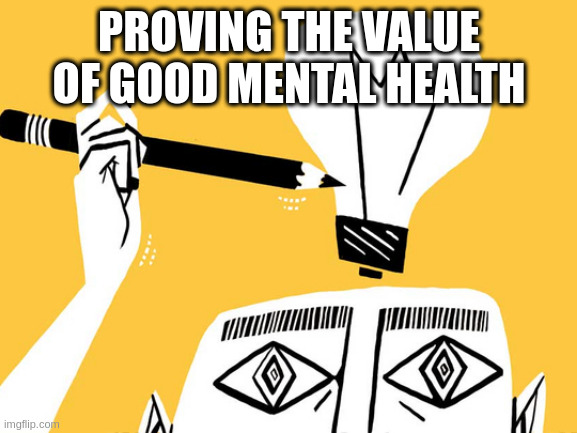 Eureka | PROVING THE VALUE OF GOOD MENTAL HEALTH | image tagged in eureka | made w/ Imgflip meme maker