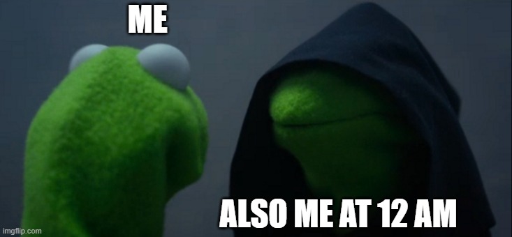 Evil Kermit | ME; ALSO ME AT 12 AM | image tagged in memes,evil kermit | made w/ Imgflip meme maker