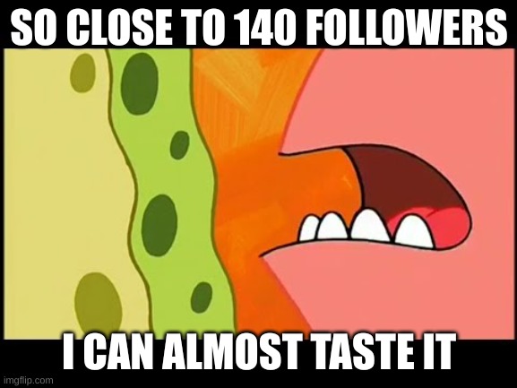 So close I can almost taste it | SO CLOSE TO 140 FOLLOWERS; I CAN ALMOST TASTE IT | image tagged in so close i can almost taste it | made w/ Imgflip meme maker