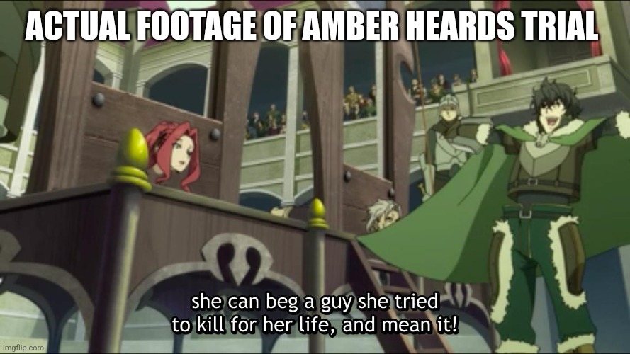 The Rising of the Shield Hero season one | ACTUAL FOOTAGE OF AMBER HEARDS TRIAL | image tagged in the rising of the shield hero season one | made w/ Imgflip meme maker
