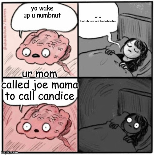 Brain Before Sleep | no u hahahaaahaahhahahhaha; yo wake up u numbnut; ur mom called joe mama to call candice | image tagged in brain before sleep | made w/ Imgflip meme maker