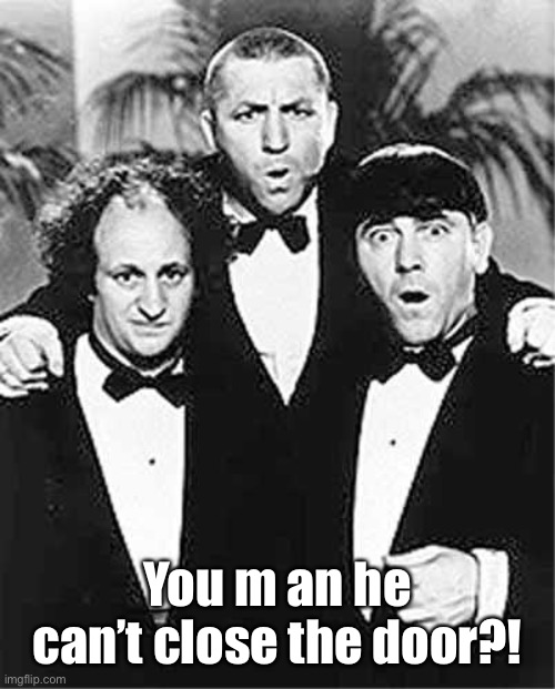 The Three Stooges | You m an he can’t close the door?! | image tagged in the three stooges | made w/ Imgflip meme maker
