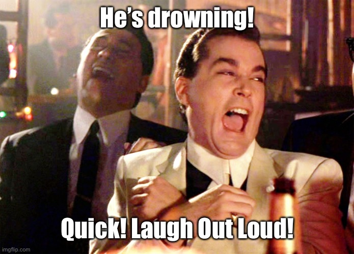 Good Fellas Hilarious Meme | He’s drowning! Quick! Laugh Out Loud! | image tagged in memes,good fellas hilarious | made w/ Imgflip meme maker