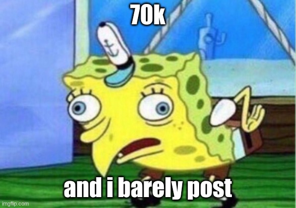 i post like 3 times each 4 days |  70k; and i barely post | image tagged in memes,mocking spongebob | made w/ Imgflip meme maker
