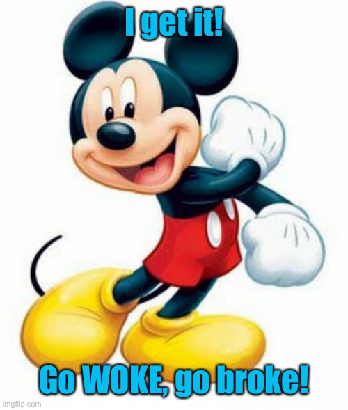 mickey mouse  | I get it! Go WOKE, go broke! | image tagged in mickey mouse | made w/ Imgflip meme maker