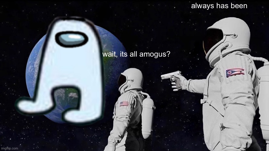 a somewhat random meme | always has been; wait, its all amogus? | image tagged in memes,always has been,amogus | made w/ Imgflip meme maker