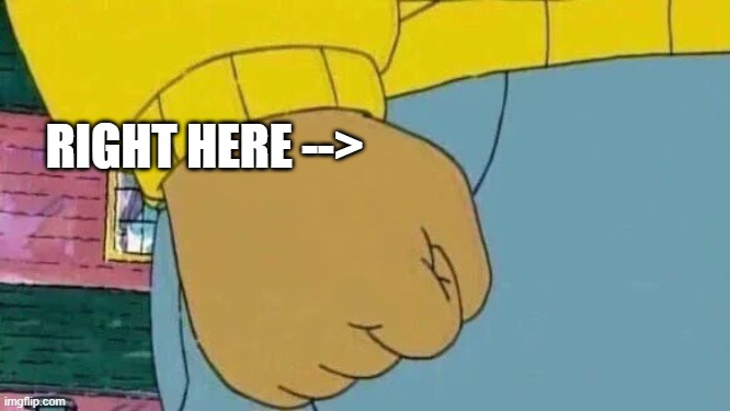 Arthur Fist Meme | RIGHT HERE --> | image tagged in memes,arthur fist | made w/ Imgflip meme maker