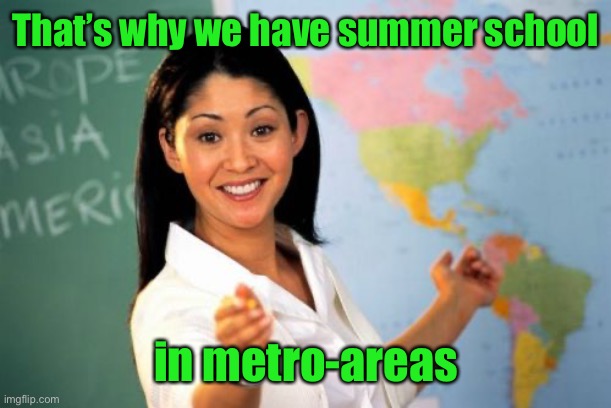 Unhelpful High School Teacher Meme | That’s why we have summer school in metro-areas | image tagged in memes,unhelpful high school teacher | made w/ Imgflip meme maker