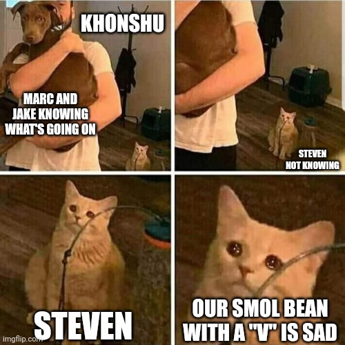 Sad Cat Holding Dog | KHONSHU; MARC AND JAKE KNOWING WHAT'S GOING ON; STEVEN NOT KNOWING; STEVEN; OUR SMOL BEAN WITH A "V" IS SAD | image tagged in sad cat holding dog | made w/ Imgflip meme maker