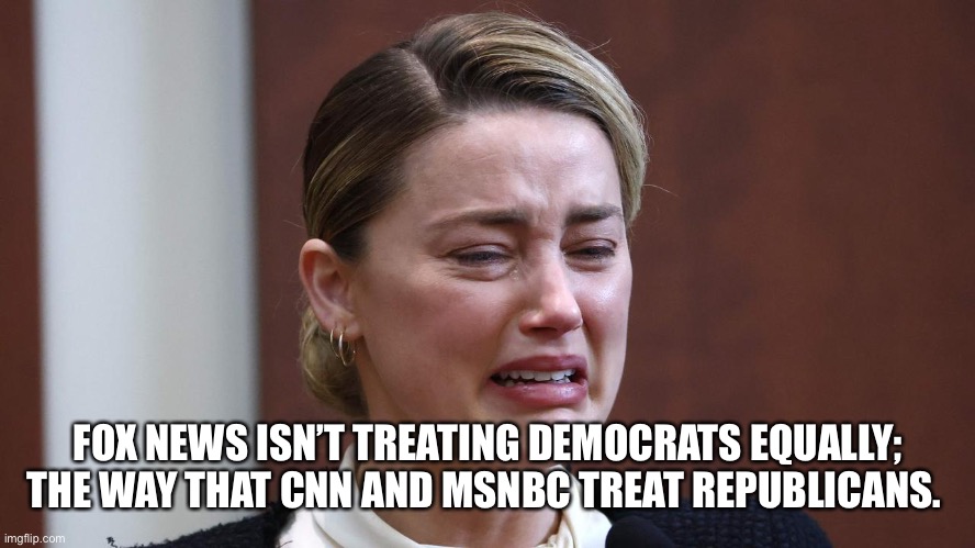 FOX NEWS ISN’T TREATING DEMOCRATS EQUALLY; THE WAY THAT CNN AND MSNBC TREAT REPUBLICANS. | made w/ Imgflip meme maker