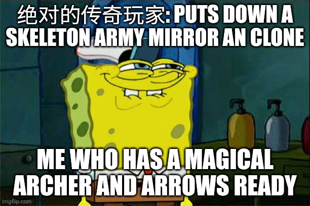 Comment if you can relate. Or dont its fine | 绝对的传奇玩家: PUTS DOWN A SKELETON ARMY MIRROR AN CLONE; ME WHO HAS A MAGICAL ARCHER AND ARROWS READY | image tagged in memes,don't you squidward | made w/ Imgflip meme maker