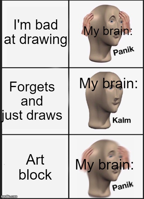 Panik Kalm Panik | I'm bad at drawing; My brain:; My brain:; Forgets and just draws; Art block; My brain: | image tagged in memes,panik kalm panik | made w/ Imgflip meme maker