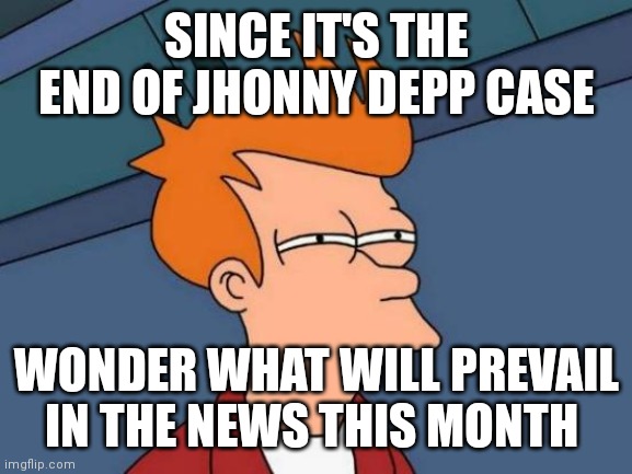 Hmmmmmmmmmmmmmm | SINCE IT'S THE END OF JHONNY DEPP CASE; WONDER WHAT WILL PREVAIL IN THE NEWS THIS MONTH | image tagged in memes,futurama fry | made w/ Imgflip meme maker