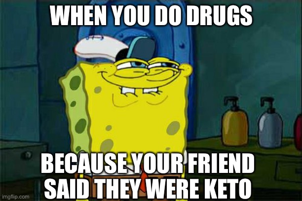 Don't You Squidward Meme | WHEN YOU DO DRUGS; BECAUSE YOUR FRIEND SAID THEY WERE KETO | image tagged in memes,don't you squidward | made w/ Imgflip meme maker
