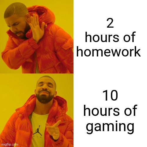 Drake Hotline Bling Meme | 2 hours of homework; 10 hours of gaming | image tagged in memes,drake hotline bling | made w/ Imgflip meme maker