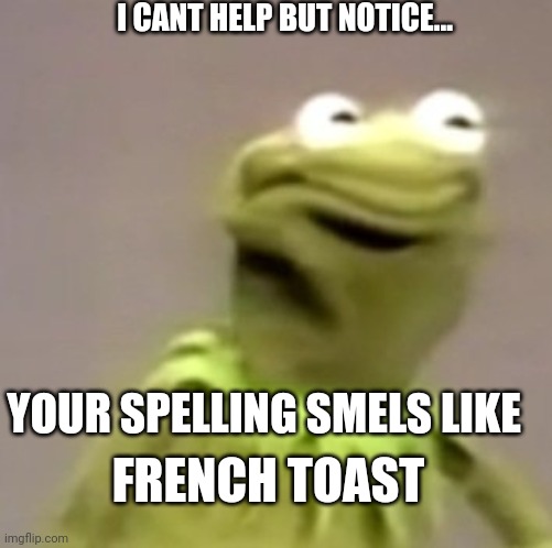 Speling smel like FRENCH TOAST | I CANT HELP BUT NOTICE... YOUR SPELLING SMELS LIKE; FRENCH TOAST | image tagged in kermit weird face,french toast,spelling,random,out of context | made w/ Imgflip meme maker