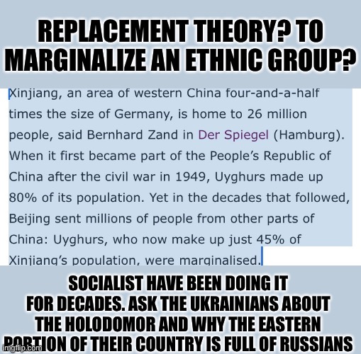 Replacement is not a theory, socialists have done it for decades | REPLACEMENT THEORY? TO MARGINALIZE AN ETHNIC GROUP? SOCIALIST HAVE BEEN DOING IT FOR DECADES. ASK THE UKRAINIANS ABOUT THE HOLODOMOR AND WHY THE EASTERN PORTION OF THEIR COUNTRY IS FULL OF RUSSIANS | image tagged in border invasion,marginalize populace,starvation to control,commies are the enemy,beware the enemy within | made w/ Imgflip meme maker