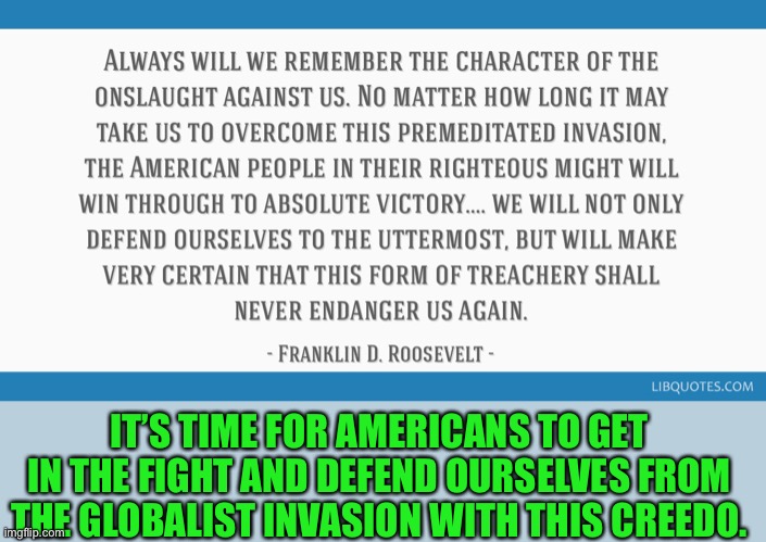 The Globalists are enemies of America | IT’S TIME FOR AMERICANS TO GET IN THE FIGHT AND DEFEND OURSELVES FROM THE GLOBALIST INVASION WITH THIS CREEDO. | image tagged in world economic forum is dedicated to tyranny,if you hate freedom build back better,communist programs and slogans | made w/ Imgflip meme maker