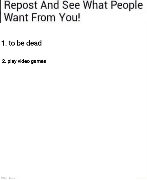 1. to be dead; 2. play video games | made w/ Imgflip meme maker