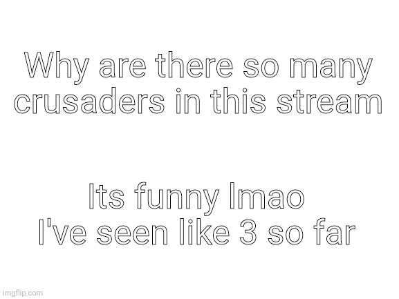 Fr why | Why are there so many crusaders in this stream; Its funny lmao I've seen like 3 so far | image tagged in blank white template,furry,crusader | made w/ Imgflip meme maker