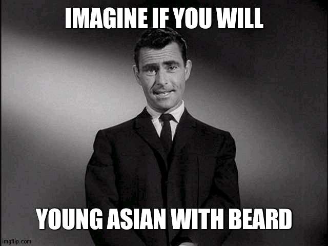 hm. | IMAGINE IF YOU WILL; YOUNG ASIAN WITH BEARD | image tagged in rod serling twilight zone | made w/ Imgflip meme maker