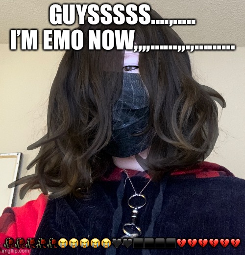 GUYSSSSS….,….. I’M EMO NOW,,,,……,,.,………; 🥀🥀🥀🥀🥀😭😭😭😭😭🖤🖤⬛️⬛️⬛️⬛️💔💔💔💔💔💔 | made w/ Imgflip meme maker