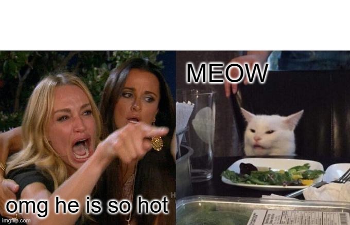 Woman Yelling At Cat Meme | MEOW; omg he is so hot | image tagged in memes,woman yelling at cat | made w/ Imgflip meme maker