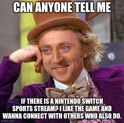 if there is not one i will make it. | CAN ANYONE TELL ME; IF THERE IS A NINTENDO SWITCH SPORTS STREAM? I LIKE THE GAME AND WANNA CONNECT WITH OTHERS WHO ALSO DO. | image tagged in memes,creepy condescending wonka | made w/ Imgflip meme maker