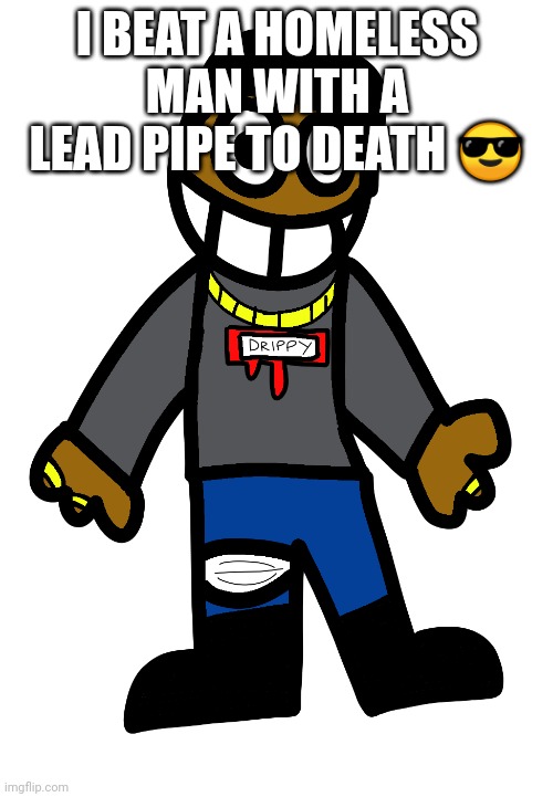 doogger | I BEAT A HOMELESS MAN WITH A LEAD PIPE TO DEATH 😎 | image tagged in doogger | made w/ Imgflip meme maker