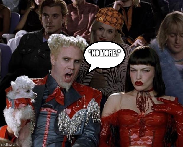 Mugatu So Hot Right Now | "NO MORE.." | image tagged in memes,mugatu so hot right now | made w/ Imgflip meme maker