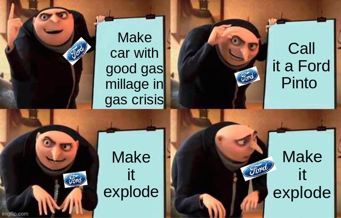 Gru's Plan | Call it a Ford Pinto; Make car with good gas millage in gas crisis; Make it explode; Make it explode | image tagged in memes,gru's plan | made w/ Imgflip meme maker