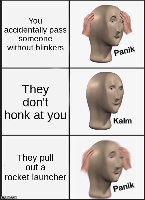 The life of a BMW driver | You accidentally pass someone without blinkers; They don't honk at you; They pull out a rocket launcher | image tagged in memes,panik kalm panik | made w/ Imgflip meme maker