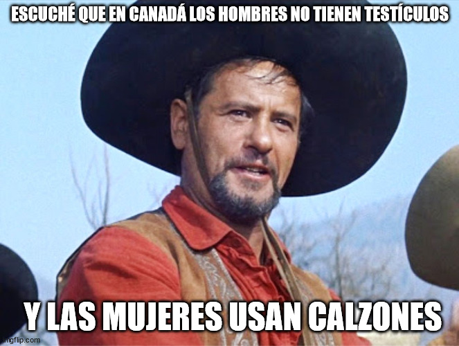 Eli Wallach | ESCUCHÉ QUE EN CANADÁ LOS HOMBRES NO TIENEN TESTÍCULOS; Y LAS MUJERES USAN CALZONES | image tagged in eli wallach | made w/ Imgflip meme maker