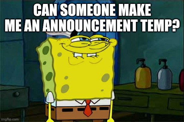 Don't You Squidward | CAN SOMEONE MAKE ME AN ANNOUNCEMENT TEMP? | image tagged in memes,don't you squidward | made w/ Imgflip meme maker