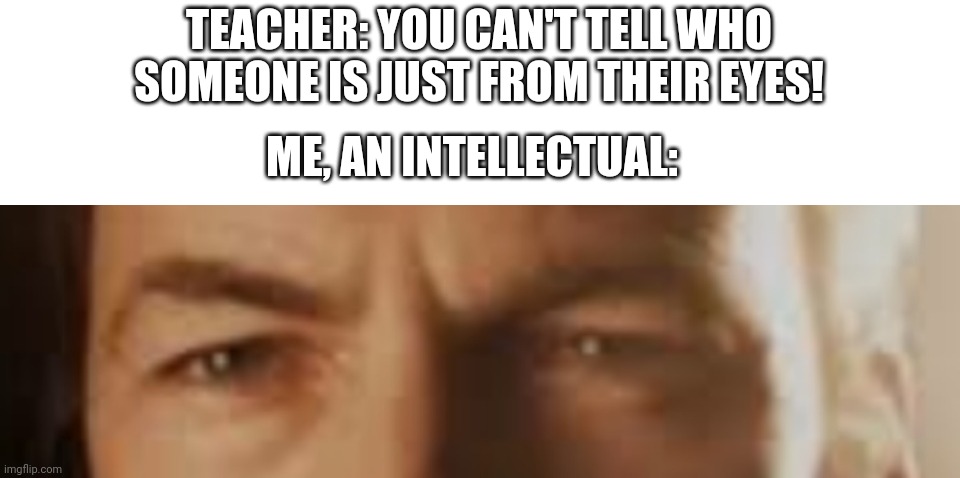 (it's Saul Goodman for those who really can't tell) | TEACHER: YOU CAN'T TELL WHO SOMEONE IS JUST FROM THEIR EYES! ME, AN INTELLECTUAL: | image tagged in saul goodman,meme,eyes,intellectual | made w/ Imgflip meme maker