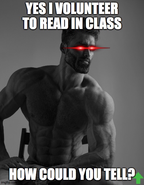 Giga Chad | YES I VOLUNTEER TO READ IN CLASS; HOW COULD YOU TELL? | image tagged in giga chad | made w/ Imgflip meme maker