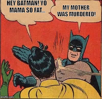 Yo Mama | HEY BATMAN! YO MAMA SO FAT... MY MOTHER WAS MURDERED! | image tagged in memes,batman slapping robin | made w/ Imgflip meme maker