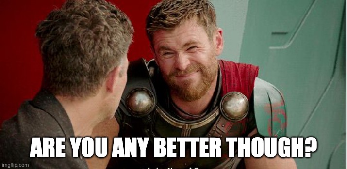 Thor is he though | ARE YOU ANY BETTER THOUGH? | image tagged in thor is he though | made w/ Imgflip meme maker