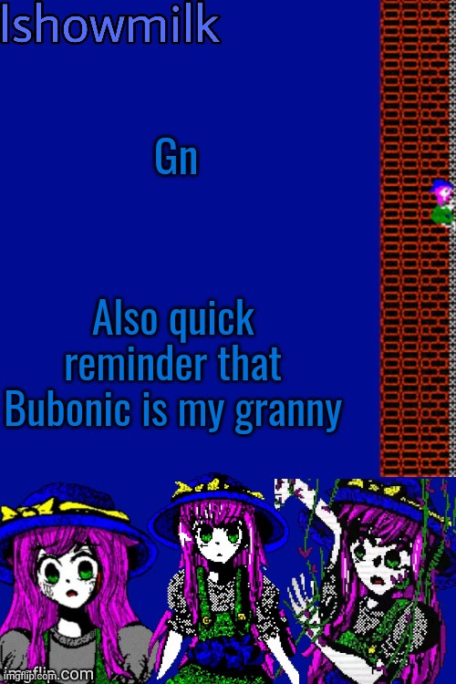 (Exactly, what if I call you Mom and not granny since Cinna abandoned me ;( -Milk) (Fine ig -Bubonic) (thank ye mum :) -Milk) | Gn; Also quick reminder that Bubonic is my granny | image tagged in milk but he's a 9 year old who dies thanks kenneth | made w/ Imgflip meme maker