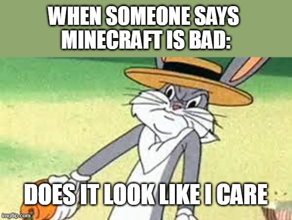 Does it look like i care | WHEN SOMEONE SAYS 
MINECRAFT IS BAD: DOES IT LOOK LIKE I CARE | image tagged in does it look like i care | made w/ Imgflip meme maker